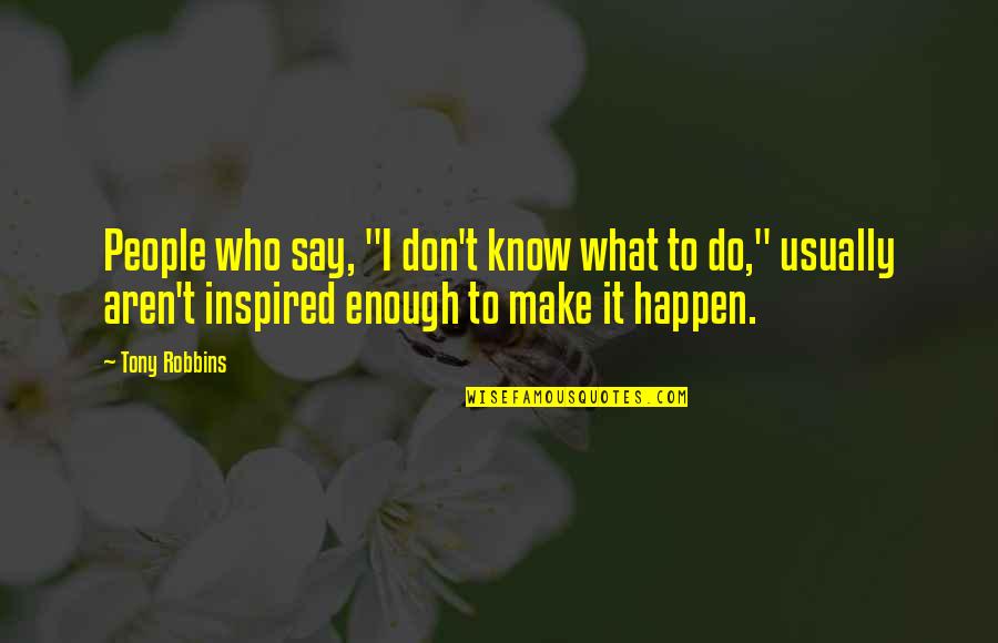 Appropriate Death Quotes By Tony Robbins: People who say, "I don't know what to Appropriate Death Quotes By Tony Robbins: People who say, "I don't know what to