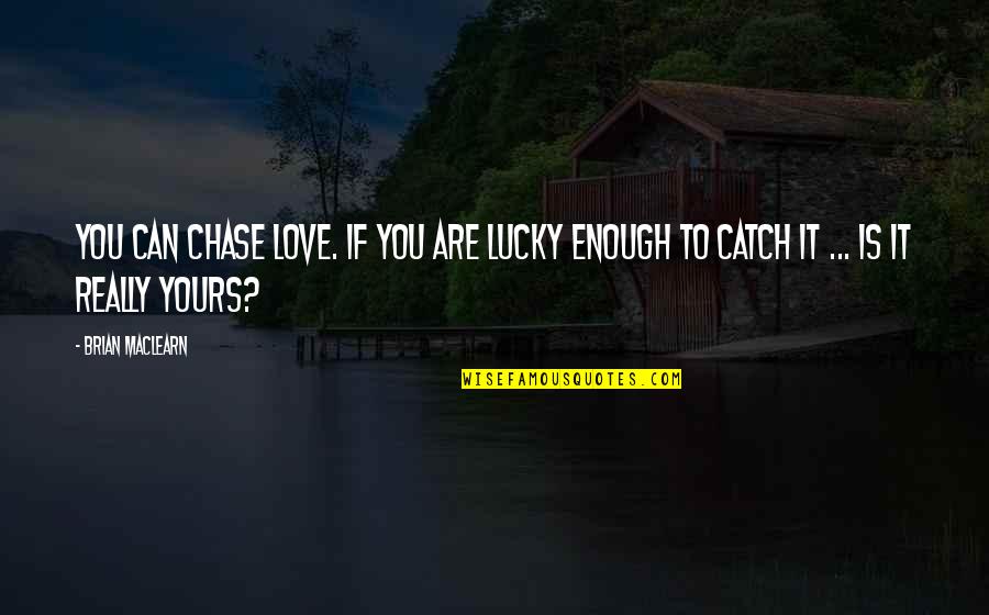 Appropriate Life Quotes By Brian MacLearn: You can chase love. If you are lucky