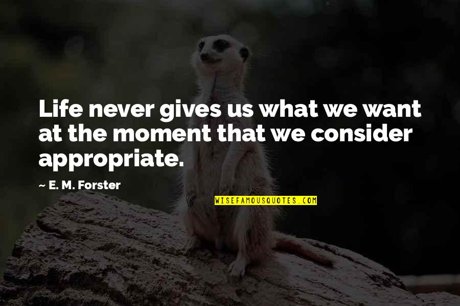 Appropriate Life Quotes By E. M. Forster: Life never gives us what we want at