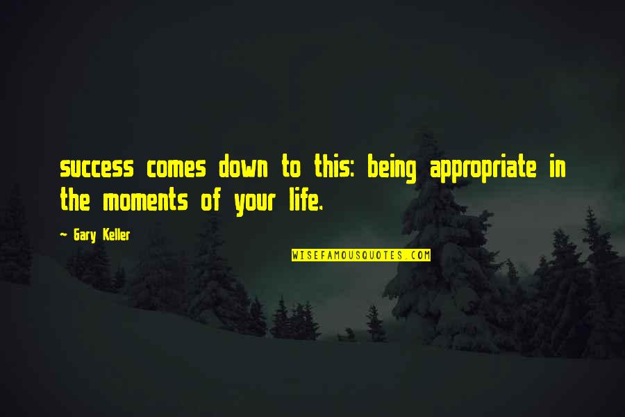 Appropriate Life Quotes By Gary Keller: success comes down to this: being appropriate in