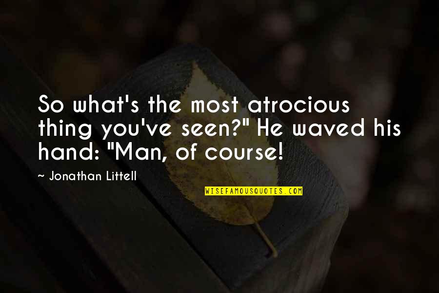 Appropriate Life Quotes By Jonathan Littell: So what's the most atrocious thing you've seen?"