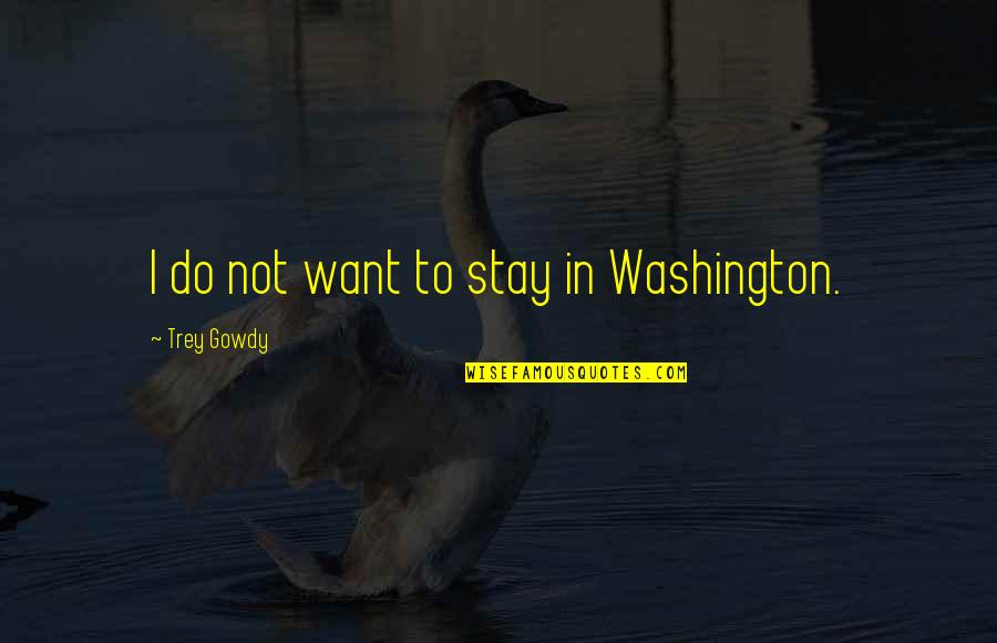 Appropriate Life Quotes By Trey Gowdy: I do not want to stay in Washington.