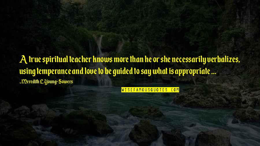 Appropriate Love Quotes By Meredith L. Young-Sowers: A true spiritual teacher knows more than he