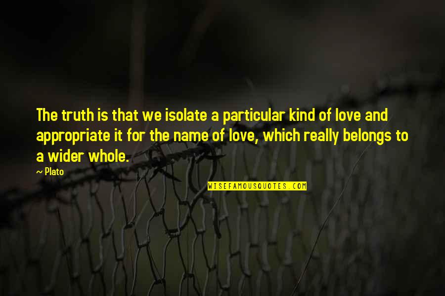 Appropriate Love Quotes By Plato: The truth is that we isolate a particular