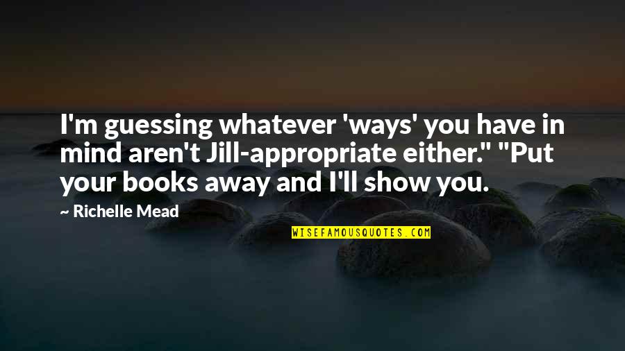 Appropriate Love Quotes By Richelle Mead: I'm guessing whatever 'ways' you have in mind
