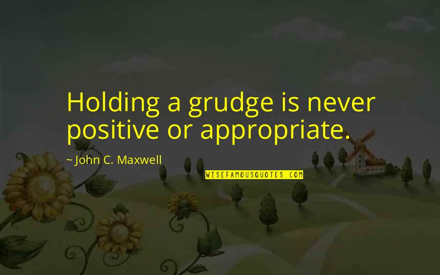 Appropriate Quotes By John C. Maxwell: Holding a grudge is never positive or appropriate. Appropriate Quotes By John C. Maxwell: Holding a grudge is never positive or appropriate.