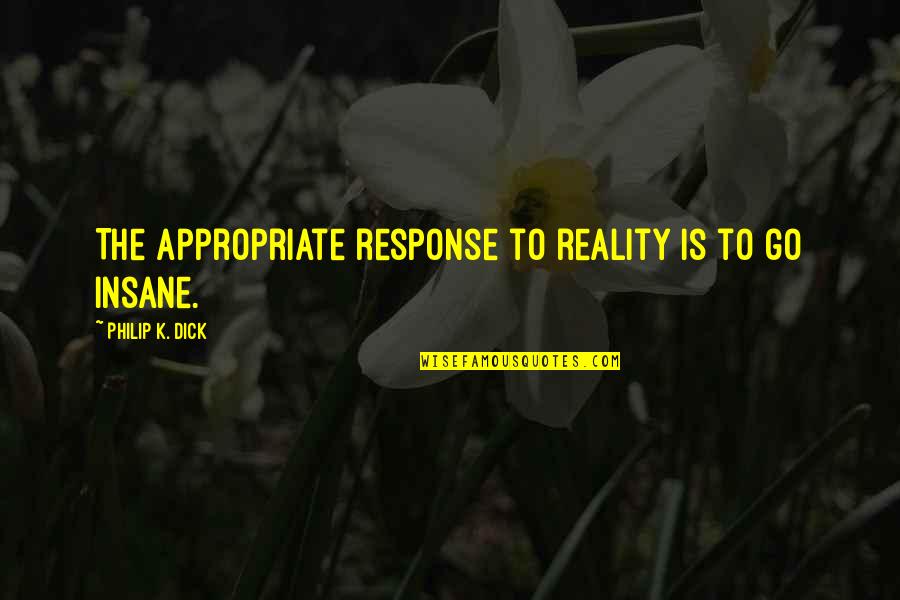 Appropriate Quotes By Philip K. Dick: The appropriate response to reality is to go Appropriate Quotes By Philip K. Dick: The appropriate response to reality is to go