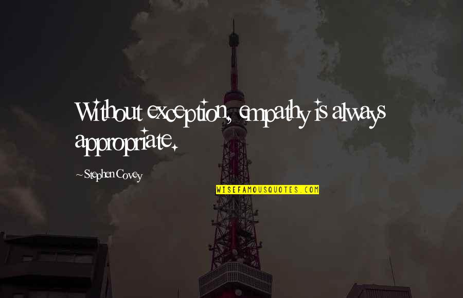 Appropriate Quotes By Stephen Covey: Without exception, empathy is always appropriate. Appropriate Quotes By Stephen Covey: Without exception, empathy is always appropriate.