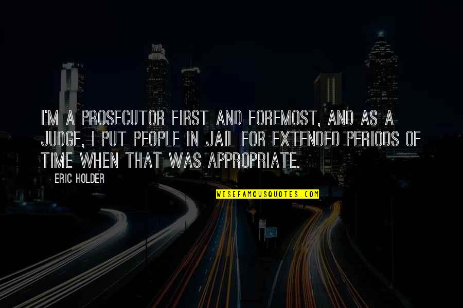 Appropriate Time Quotes By Eric Holder: I'm a prosecutor first and foremost, and as Appropriate Time Quotes By Eric Holder: I'm a prosecutor first and foremost, and as