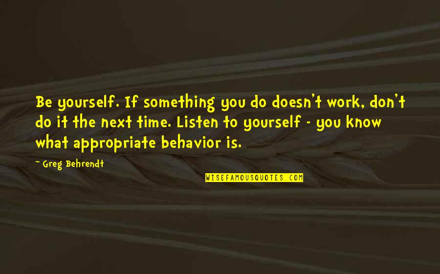 Appropriate Time Quotes By Greg Behrendt: Be yourself. If something you do doesn't work,