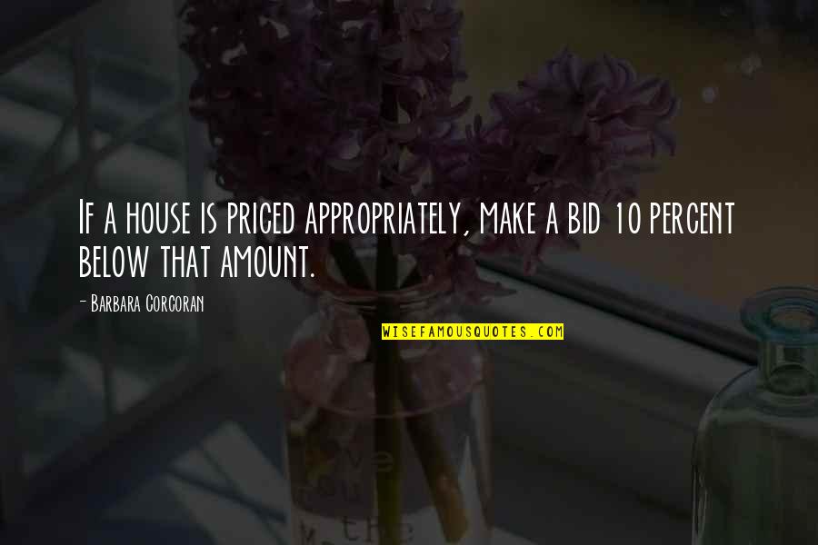 Appropriately Quotes By Barbara Corcoran: If a house is priced appropriately, make a Appropriately Quotes By Barbara Corcoran: If a house is priced appropriately, make a