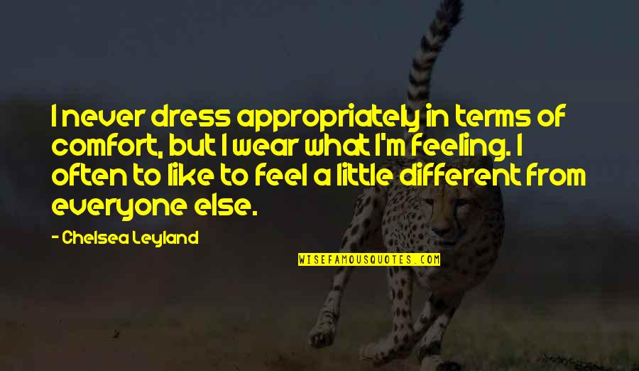 Appropriately Quotes By Chelsea Leyland: I never dress appropriately in terms of comfort, Appropriately Quotes By Chelsea Leyland: I never dress appropriately in terms of comfort,