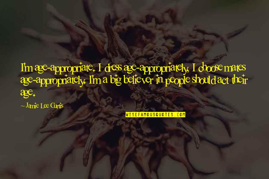 Appropriately Quotes By Jamie Lee Curtis: I'm age-appropriate. I dress age-appropriately, I choose mates Appropriately Quotes By Jamie Lee Curtis: I'm age-appropriate. I dress age-appropriately, I choose mates