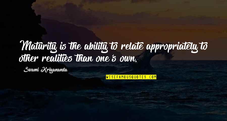 Appropriately Quotes By Swami Kriyananda: Maturity is the ability to relate appropriately to Appropriately Quotes By Swami Kriyananda: Maturity is the ability to relate appropriately to