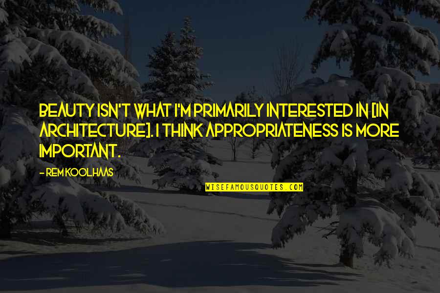 Appropriateness Quotes By Rem Koolhaas: Beauty isn't what I'm primarily interested in [in