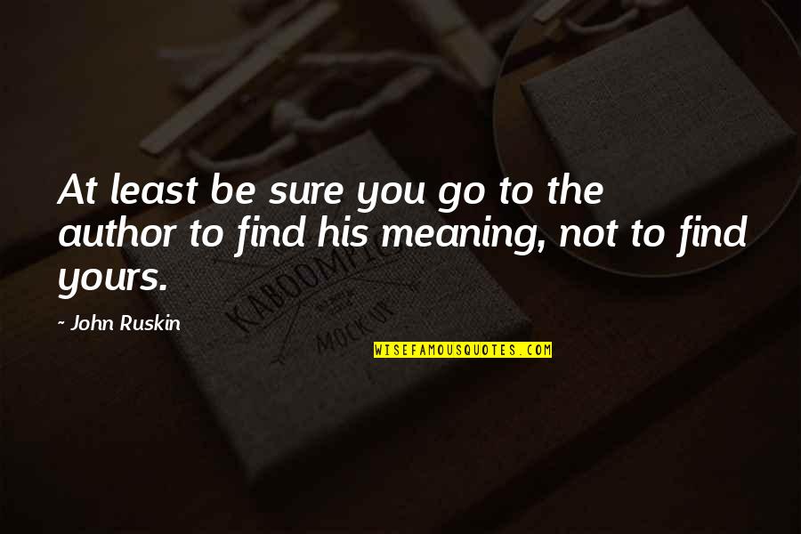Appropriation Quotes By John Ruskin: At least be sure you go to the