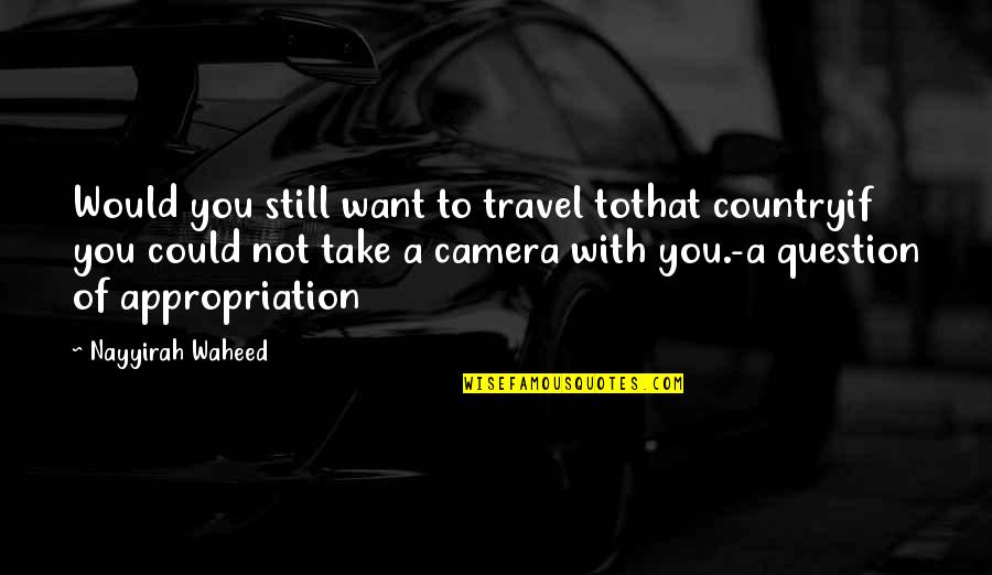 Appropriation Quotes By Nayyirah Waheed: Would you still want to travel tothat countryif