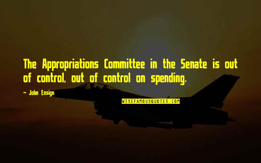 Appropriations Quotes By John Ensign: The Appropriations Committee in the Senate is out