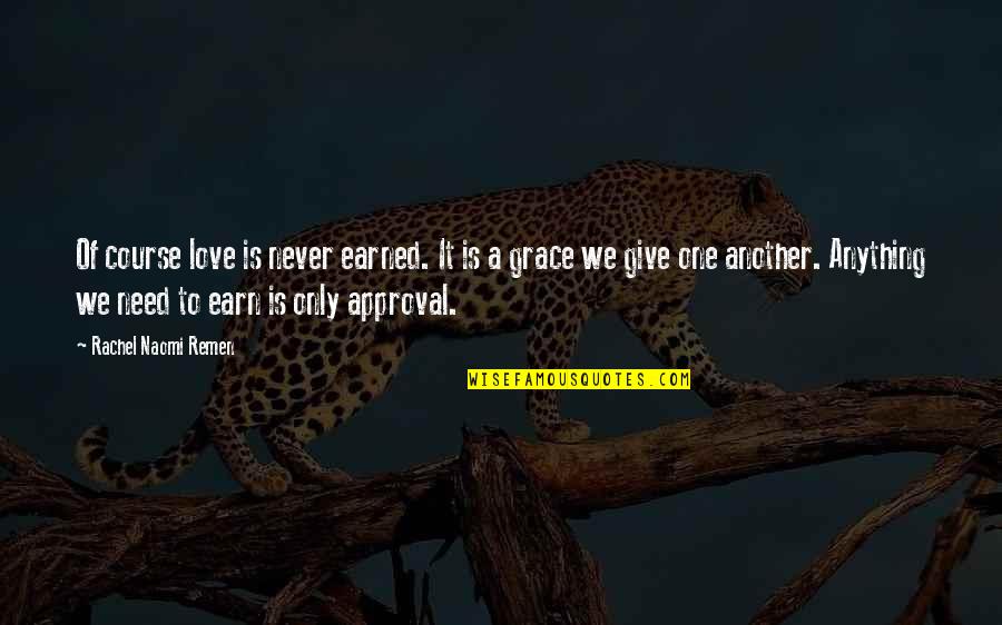 Approval And Love Quotes By Rachel Naomi Remen: Of course love is never earned. It is