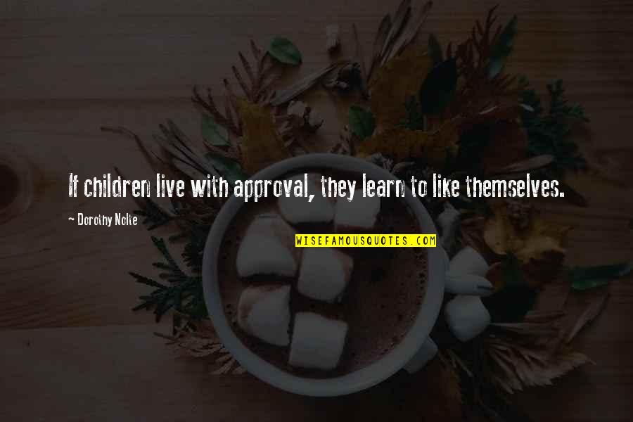Approval Quotes By Dorothy Nolte: If children live with approval, they learn to