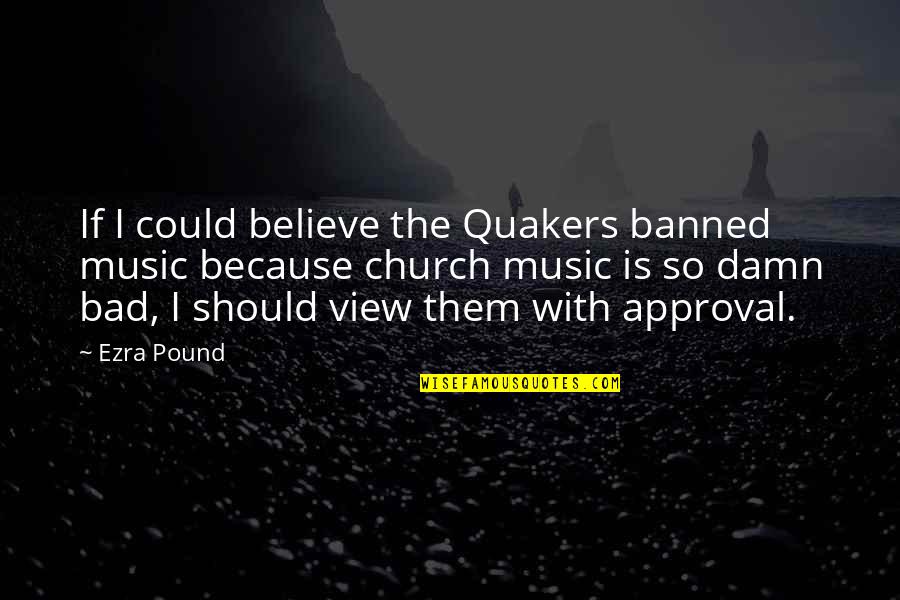 Approval Quotes By Ezra Pound: If I could believe the Quakers banned music