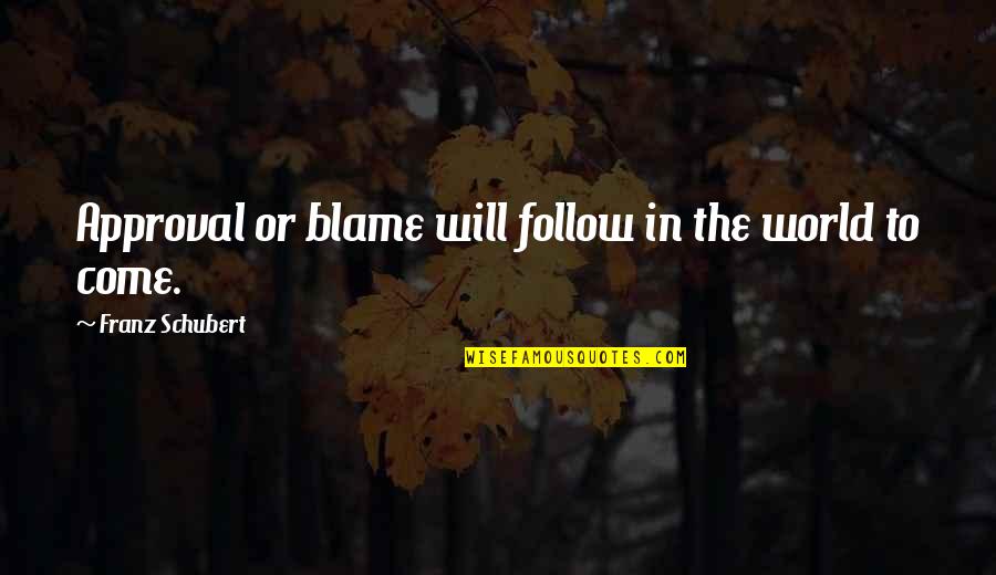 Approval Quotes By Franz Schubert: Approval or blame will follow in the world