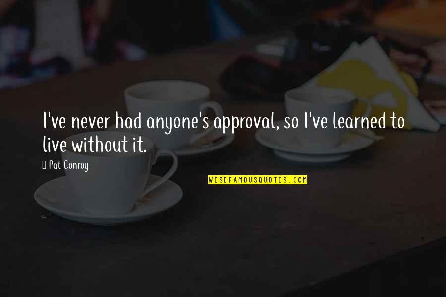 Approval Quotes By Pat Conroy: I've never had anyone's approval, so I've learned
