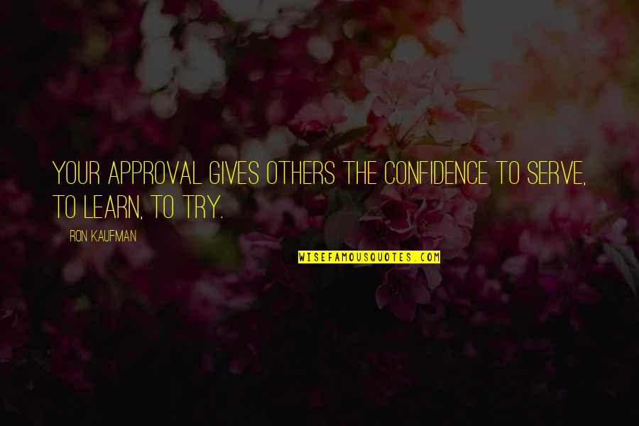 Approval Quotes By Ron Kaufman: Your approval gives others the confidence to serve,