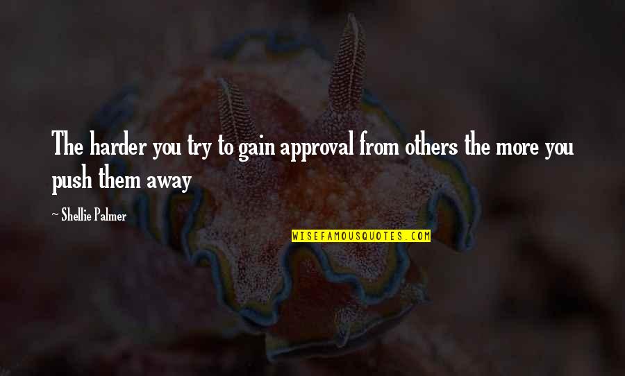 Approval Quotes By Shellie Palmer: The harder you try to gain approval from