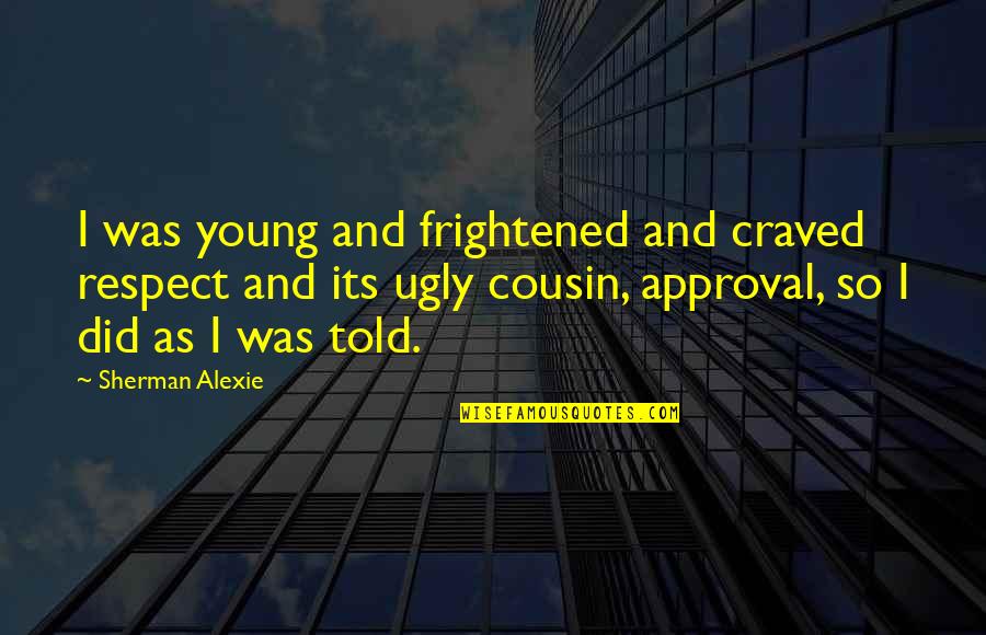 Approval Quotes By Sherman Alexie: I was young and frightened and craved respect