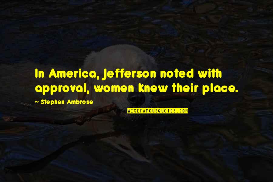 Approval Quotes By Stephen Ambrose: In America, Jefferson noted with approval, women knew