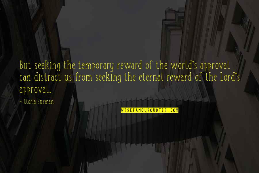 Approval Seeking Quotes By Gloria Furman: But seeking the temporary reward of the world's