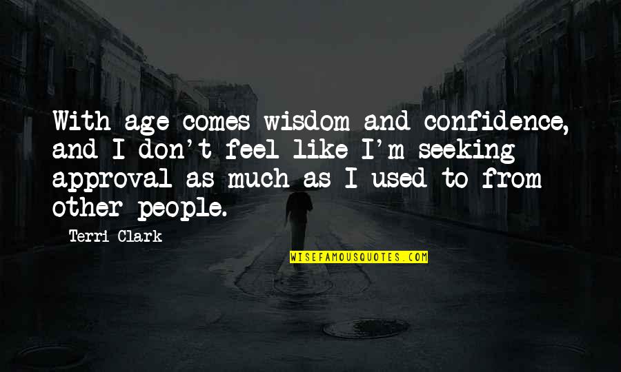 Approval Seeking Quotes By Terri Clark: With age comes wisdom and confidence, and I