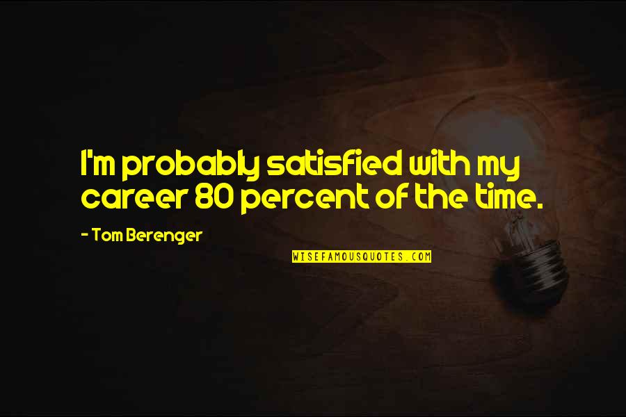 Approval Seeking Quotes By Tom Berenger: I'm probably satisfied with my career 80 percent