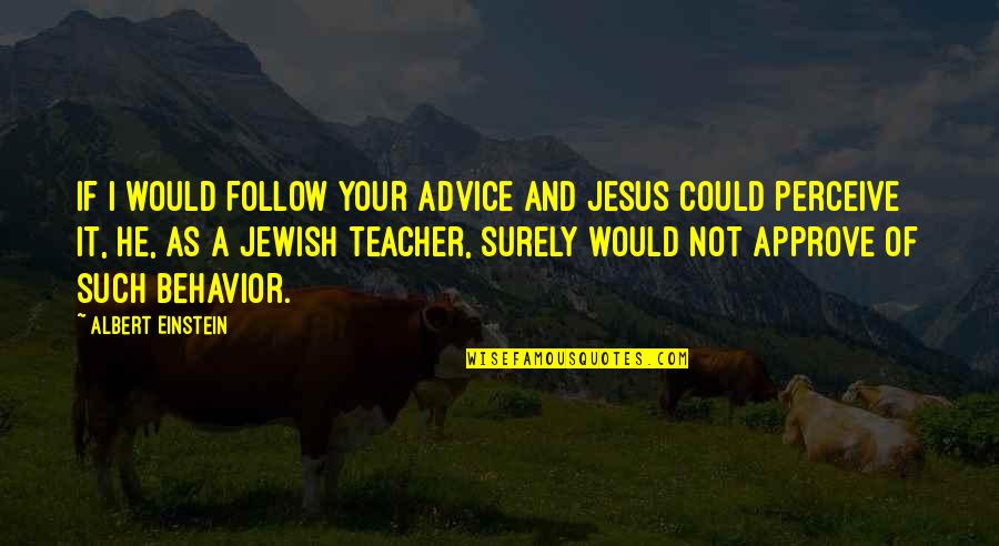 Approve Quotes By Albert Einstein: If I would follow your advice and Jesus