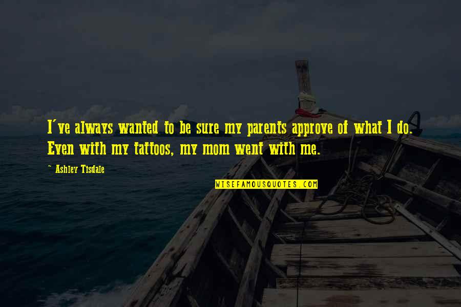 Approve Quotes By Ashley Tisdale: I've always wanted to be sure my parents Approve Quotes By Ashley Tisdale: I've always wanted to be sure my parents