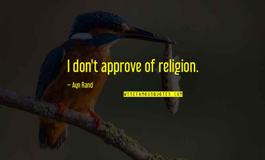 Approve Quotes By Ayn Rand: I don't approve of religion. Approve Quotes By Ayn Rand: I don't approve of religion.