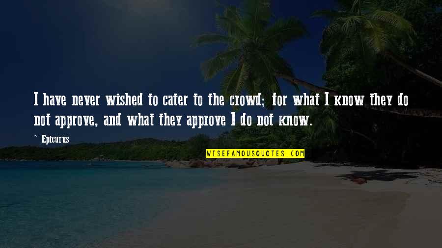 Approve Quotes By Epicurus: I have never wished to cater to the