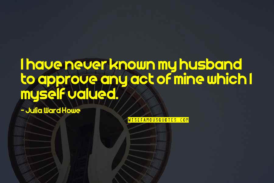 Approve Quotes By Julia Ward Howe: I have never known my husband to approve