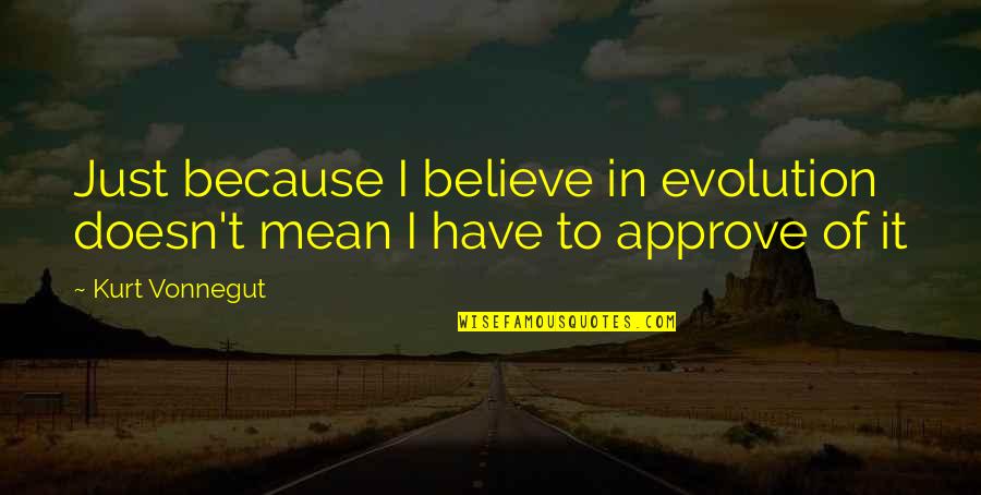 Approve Quotes By Kurt Vonnegut: Just because I believe in evolution doesn't mean