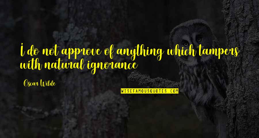 Approve Quotes By Oscar Wilde: I do not approve of anything which tampers