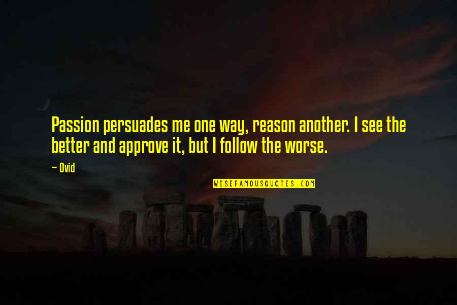 Approve Quotes By Ovid: Passion persuades me one way, reason another. I Approve Quotes By Ovid: Passion persuades me one way, reason another. I
