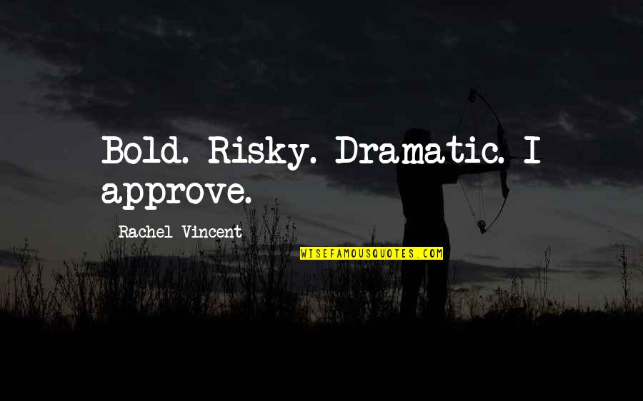Approve Quotes By Rachel Vincent: Bold. Risky. Dramatic. I approve.
