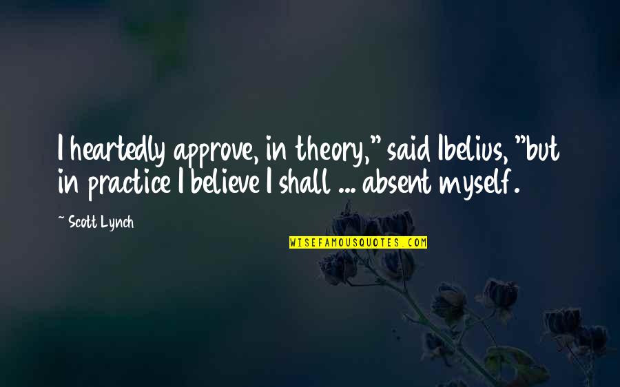 Approve Quotes By Scott Lynch: I heartedly approve, in theory," said Ibelius, "but Approve Quotes By Scott Lynch: I heartedly approve, in theory," said Ibelius, "but