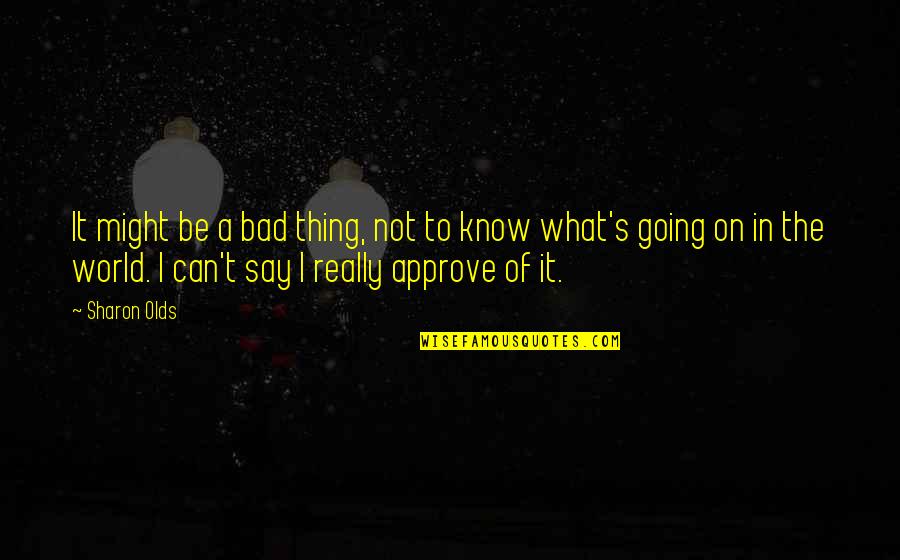 Approve Quotes By Sharon Olds: It might be a bad thing, not to Approve Quotes By Sharon Olds: It might be a bad thing, not to