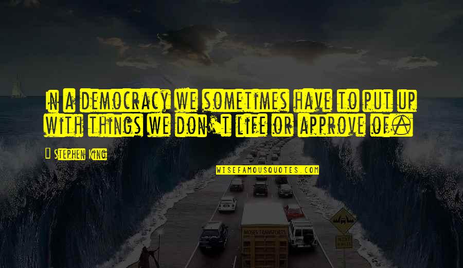 Approve Quotes By Stephen King: In a democracy we sometimes have to put