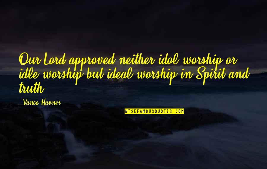 Approved Best Quotes By Vance Havner: Our Lord approved neither idol worship or idle Approved Best Quotes By Vance Havner: Our Lord approved neither idol worship or idle