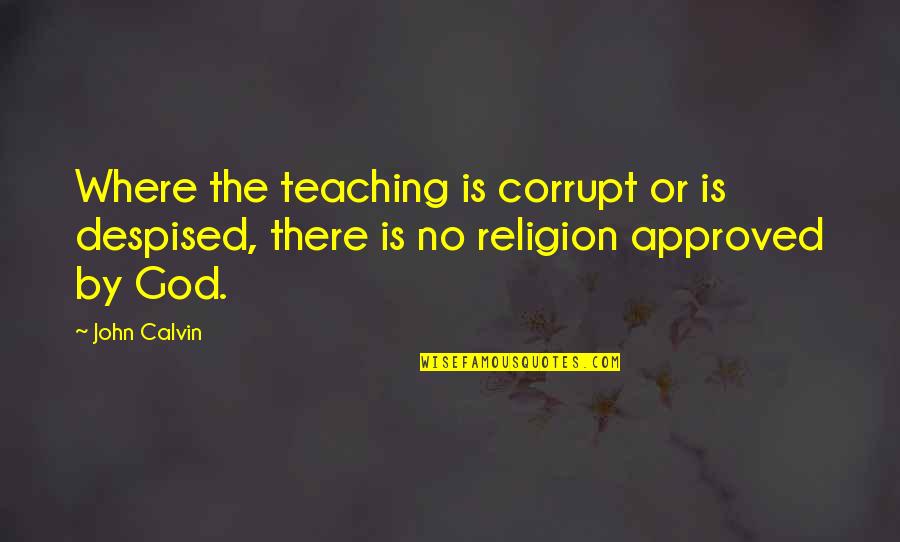 Approved Quotes By John Calvin: Where the teaching is corrupt or is despised,