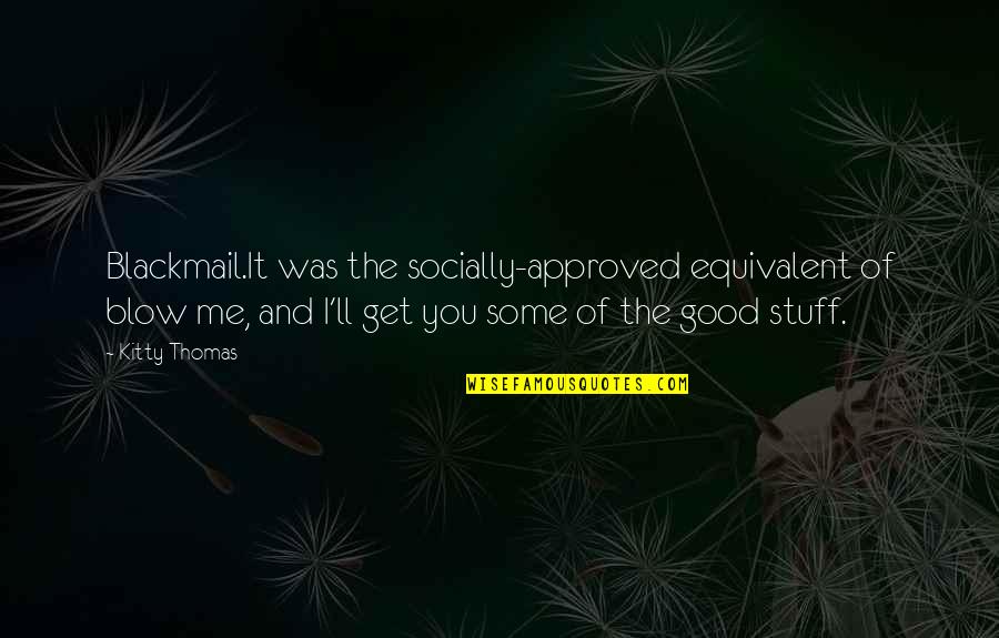Approved Quotes By Kitty Thomas: Blackmail.It was the socially-approved equivalent of blow me,