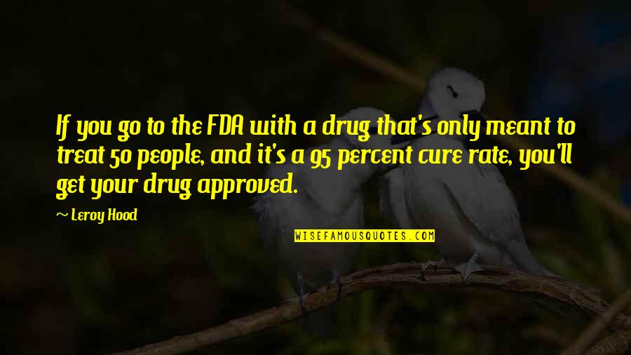 Approved Quotes By Leroy Hood: If you go to the FDA with a